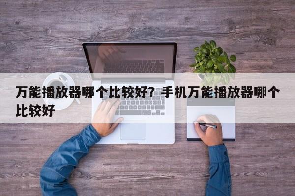 万能播放器哪个比较好?手机万能播放器哪个比较好