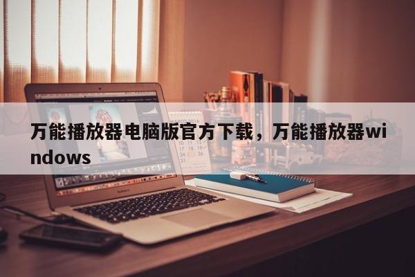 万能播放器电脑版官方下载,万能播放器windows
