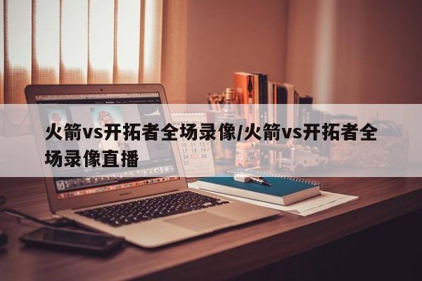 火箭vs开拓者全场录像/火箭vs开拓者全场录像直播