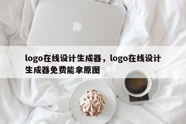 logo在线设计生成器，logo在线设计生成器免费能拿原图