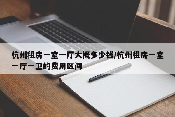 杭州租房一室一厅大概多少钱/杭州租房一室一厅一卫的费用区间