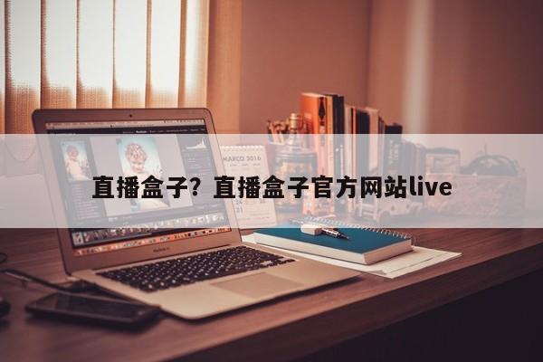 直播盒子?直播盒子官方网站live
