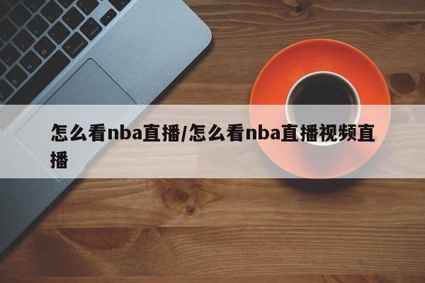 怎么看nba直播/怎么看nba直播视频直播