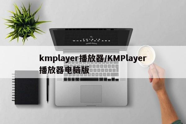 kmplayer播放器/KMPlayer播放器电脑版