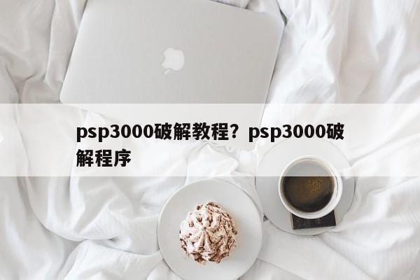 psp3000破解教程?psp3000破解程序