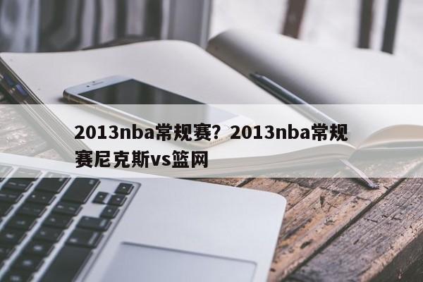 2013nba常规赛?2013nba常规赛尼克斯vs篮网