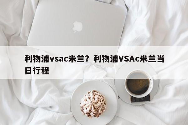 利物浦vsac米兰?利物浦VSAc米兰当日行程