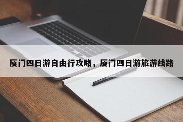 厦门四日游自由行攻略,厦门四日游旅游线路