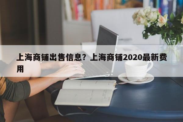 上海商铺出售信息?上海商铺2020最新费用