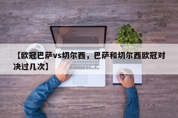 【欧冠巴萨vs切尔西,巴萨和切尔西欧冠对决过几次】