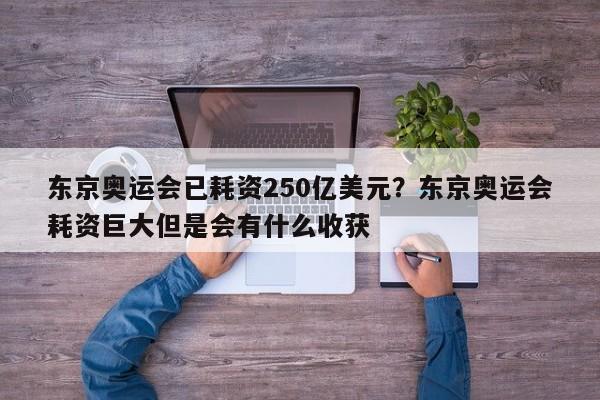 东京奥运会已耗资250亿美元?东京奥运会耗资巨大但是会有什么收获