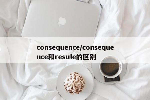consequence/consequence和resule的区别