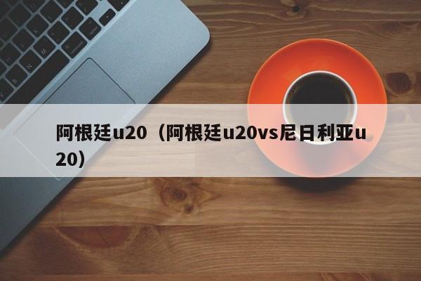 阿根廷u20(阿根廷u20vs尼日利亚u20)
