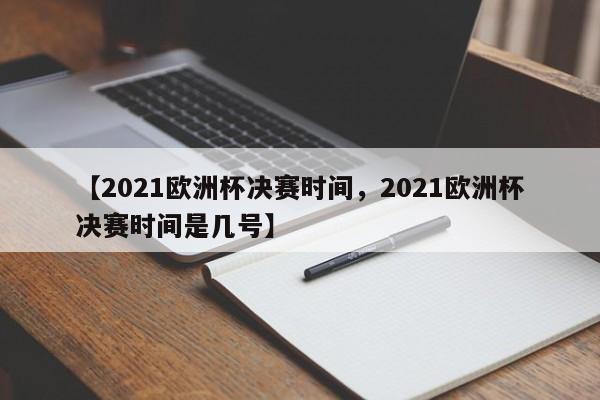 【2021欧洲杯决赛时间,2021欧洲杯决赛时间是几号】