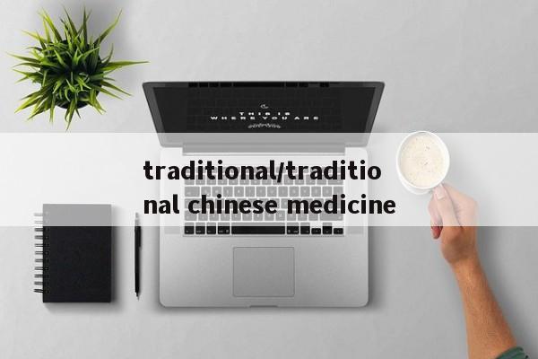 traditional/traditio<em></em>nal chinese medicine