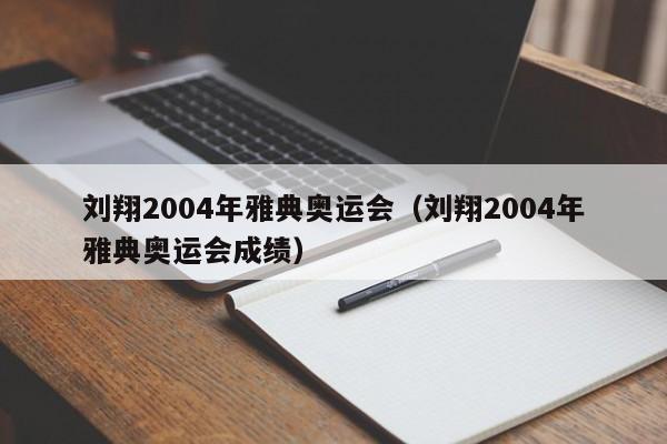 刘翔2004年雅典奥运会（刘翔2004年雅典奥运会成绩）