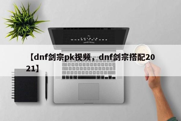 【dnf剑宗pk视频,dnf剑宗搭配2021】