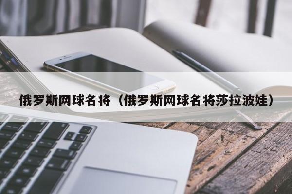 俄罗斯网球名将(俄罗斯网球名将莎拉波娃)