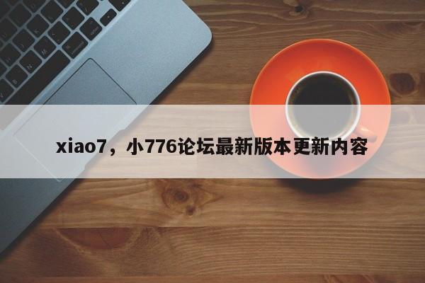 xiao7,小776论坛最新版本更新内容