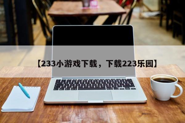 【233小游戏下载,下载223乐园】