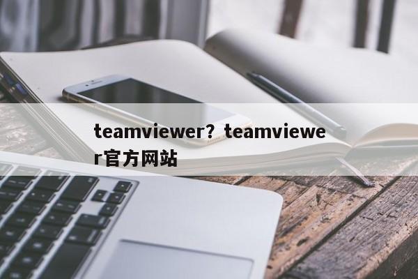 teamviewer?teamviewer官方网站