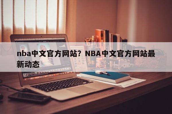 nba中文官方网站?NBA中文官方网站最新动态