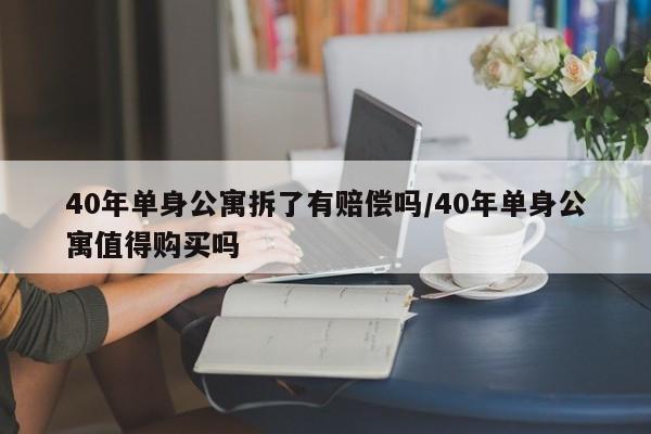 40年单身公寓拆了有赔偿吗/40年单身公寓值得购买吗
