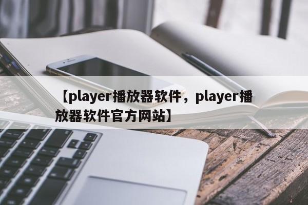 【player播放器软件,player播放器软件官方网站】
