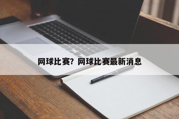 网球比赛?网球比赛最新消息