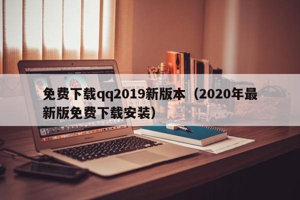 免费下载qq2019新版本(2020年最新版免费下载安装)