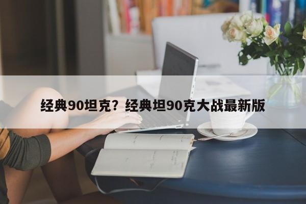 经典90坦克?经典坦90克大战最新版