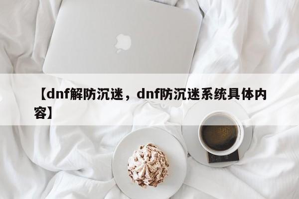 【dnf解防沉迷,dnf防沉迷系统具体内容】