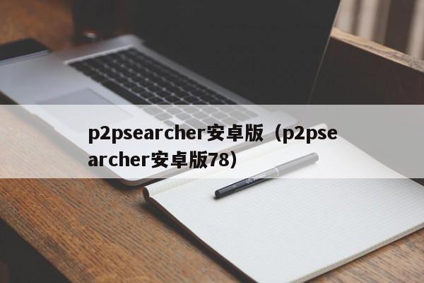 p2psearcher安卓版(p2psearcher安卓版78)
