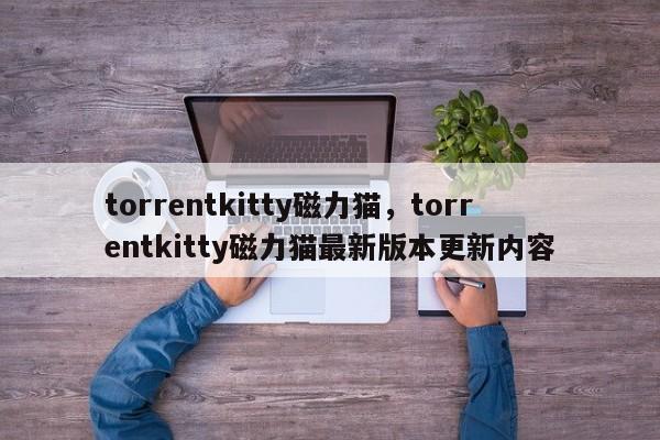 torrentkitty磁力猫,torrentkitty磁力猫最新版本更新内容