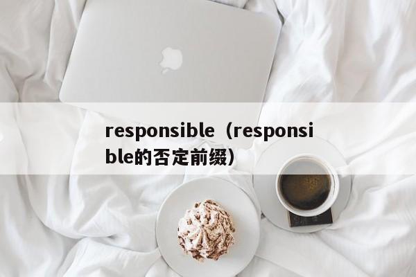 responsible(responsible的否定前缀)