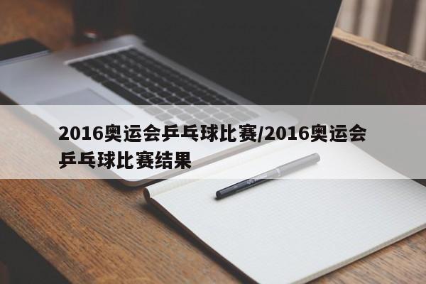 2016奥运会乒乓球比赛/2016奥运会乒乓球比赛结果