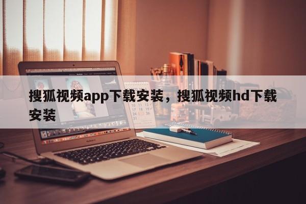 搜狐视频app下载安装,搜狐视频hd下载安装