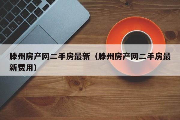滕州房产网二手房最新(滕州房产网二手房最新费用)