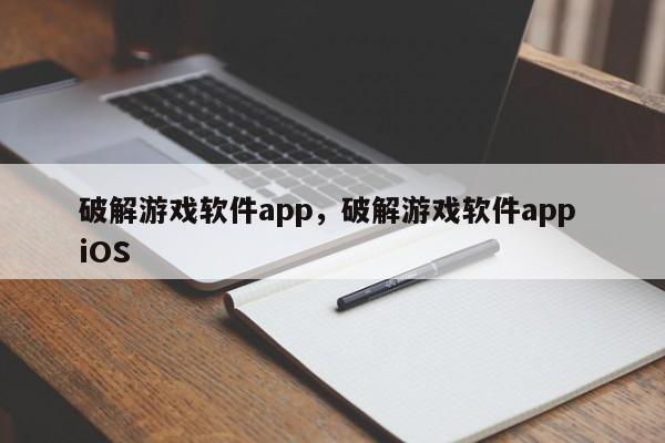 破解游戏软件app,破解游戏软件app iOS
