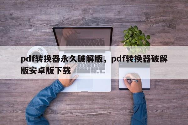 pdf转换器永久破解版,pdf转换器破解版安卓版下载