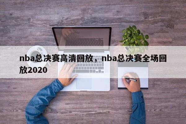 nba总决赛高清回放,nba总决赛全场回放2020