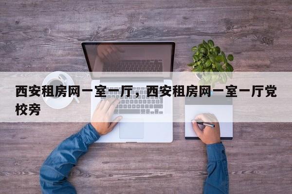 西安租房网一室一厅,西安租房网一室一厅党校旁