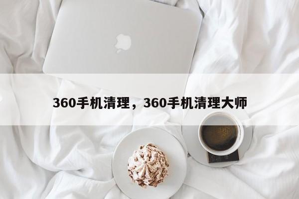 360手机清理，360手机清理大师