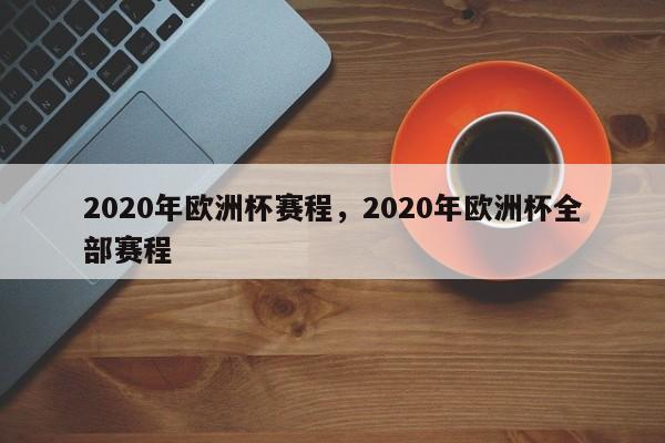 2020年欧洲杯赛程,2020年欧洲杯全部赛程