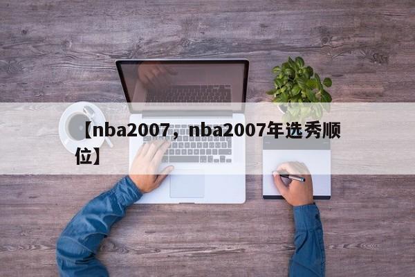 【nba2007,nba2007年选秀顺位】