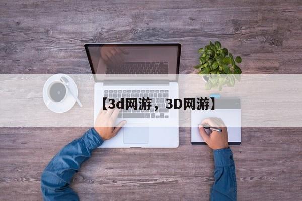 【3d网游,3D网游】
