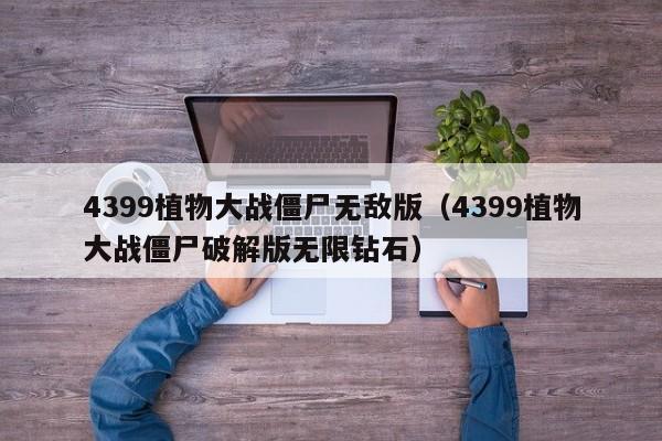 4399植物大战僵尸无敌版(4399植物大战僵尸破解版无限钻石)