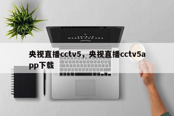 央视直播cctv5,央视直播cctv5app下载