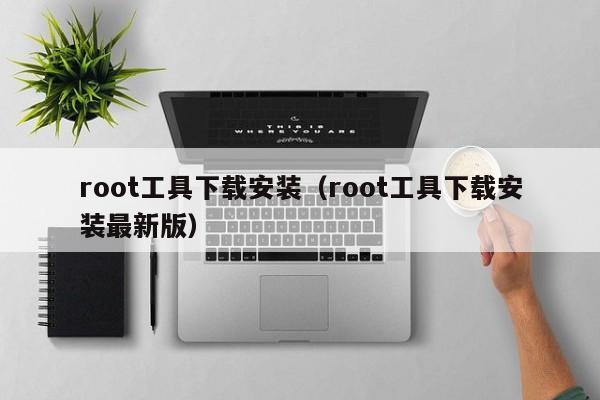root工具下载安装(root工具下载安装最新版)