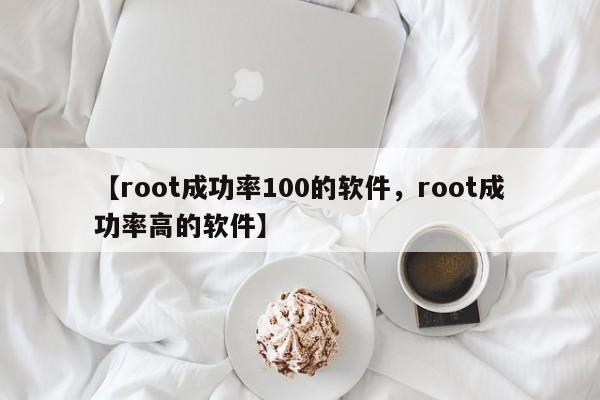 【root成功率100的软件,root成功率高的软件】